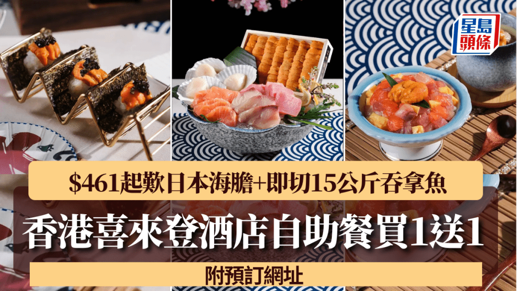 香港喜來登酒店自助餐買1送1優惠！人均$461起歎日本海膽+即切15公斤吞拿魚
