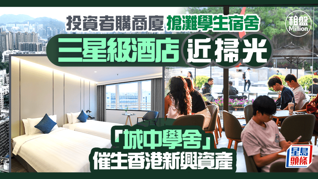 投資者購商廈搶灘學生宿舍 三星級酒店近掃光 「城中學舍」催生香港新興資產｜租盤Million