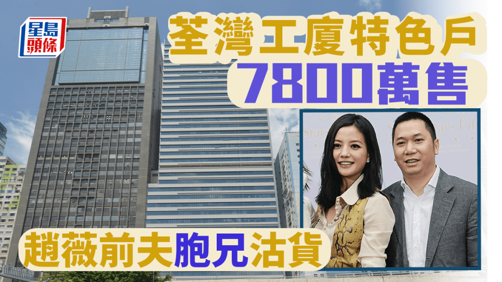 荃灣工廈特色戶7800萬售 趙薇前夫胞兄沽貨
