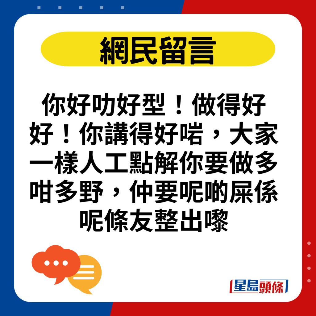 你好叻好型！做得好好！你讲得好啱，大家一样人工点解你要做多咁多野，仲要呢啲屎系呢条友整出嚟