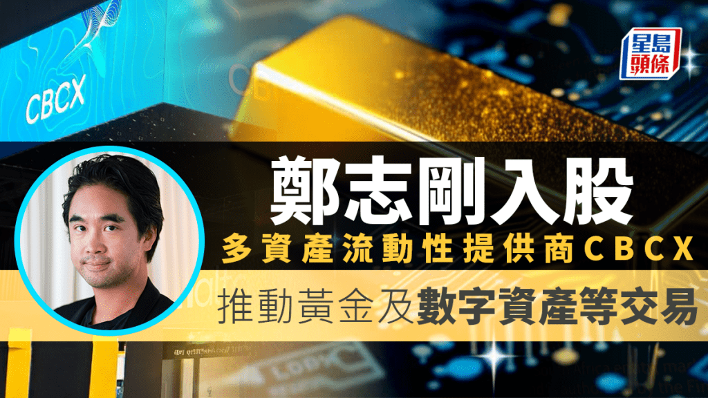 鄭志剛入股多資產流動性提供商CBCX 推動黃金及數字資產等交易