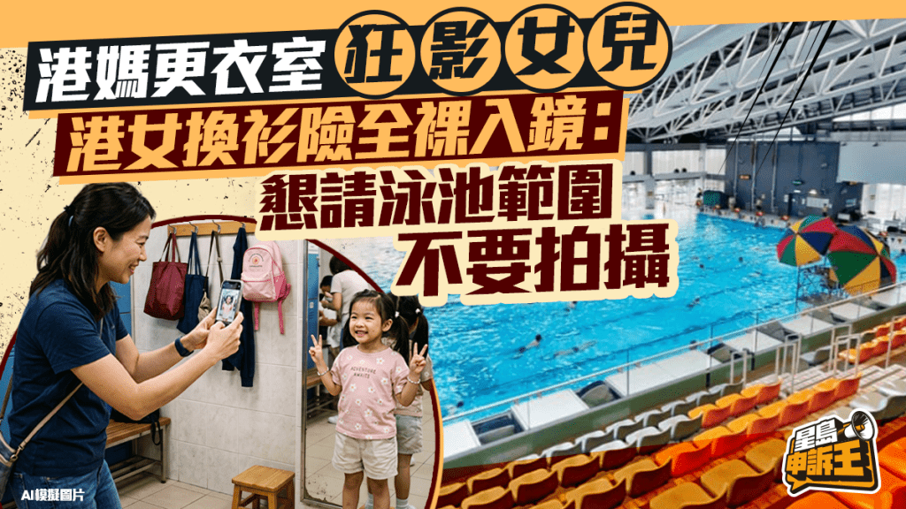 星島申訴王 | 港媽更衣室狂影女兒 港女換衫險全裸入鏡：懇請泳池範圍不要拍攝