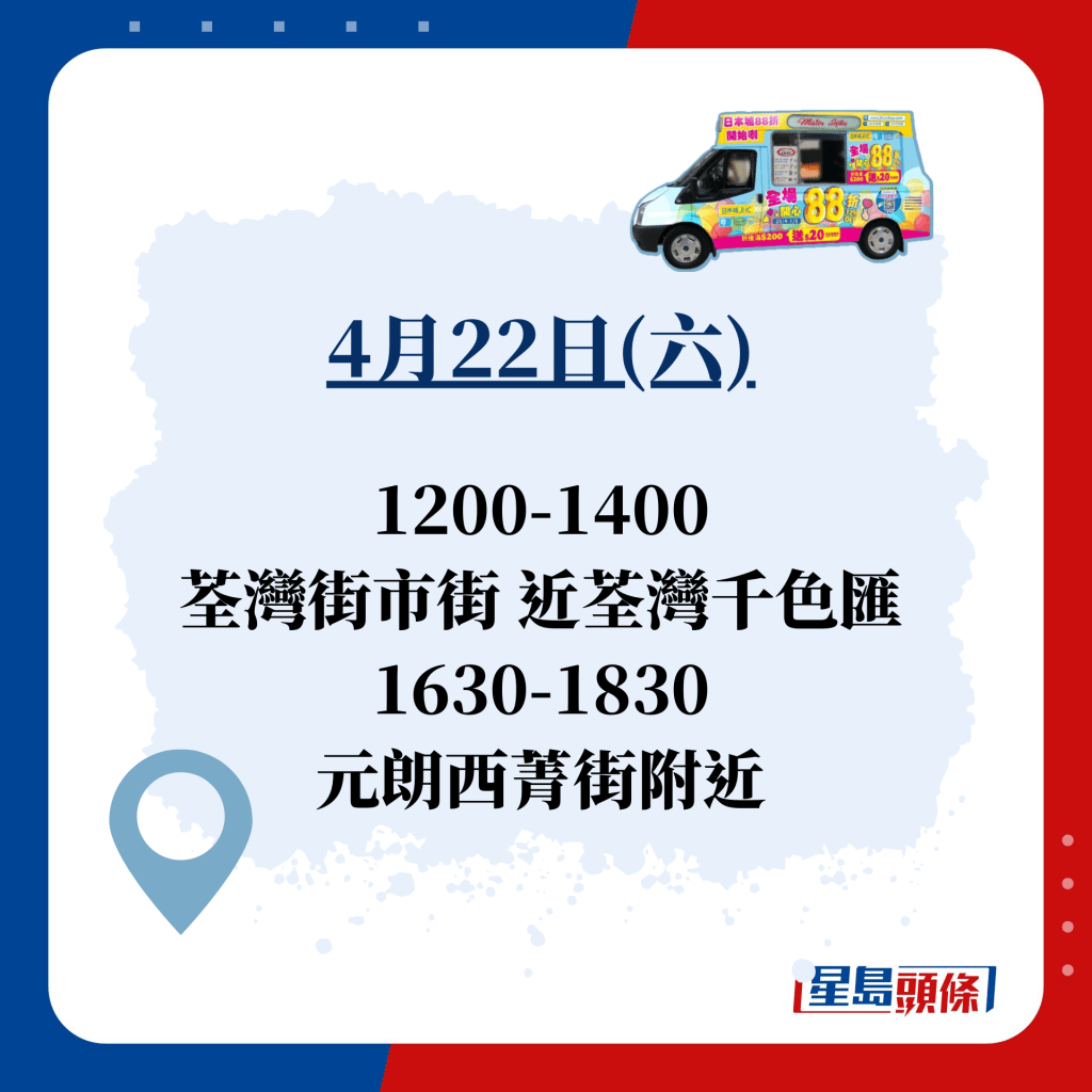 4月22日(六)  1200-1400 荃湾街市街 近荃湾千色汇 1630-1830 元朗西菁街附近