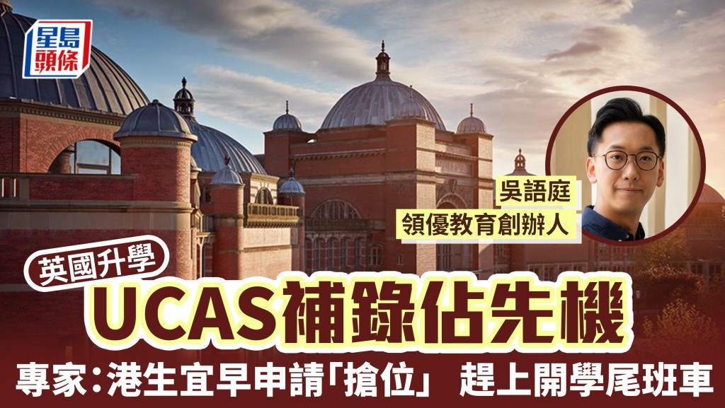 英国升学2026︱UCAS补录占先机 专家：港生宜早申请「抢位」 赶上开学尾班车