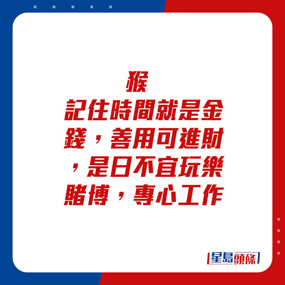 生肖運程 - 猴：記住時間就是金錢，善用可進財，是日不宜玩樂賭博，專心工作。