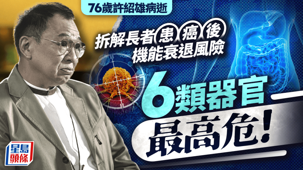 許紹雄離世|拆解長者患癌後機能衰退風險 易增治療副作用 6類器官最高危!