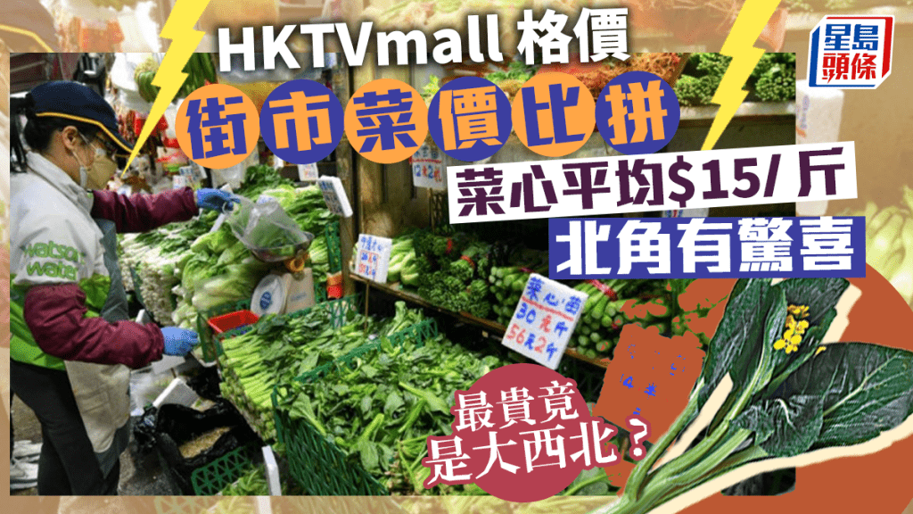 菜價調查|HKTVmall公布11區街市菜心價格 平均$15/斤 北角有驚喜 最貴竟在大西北?