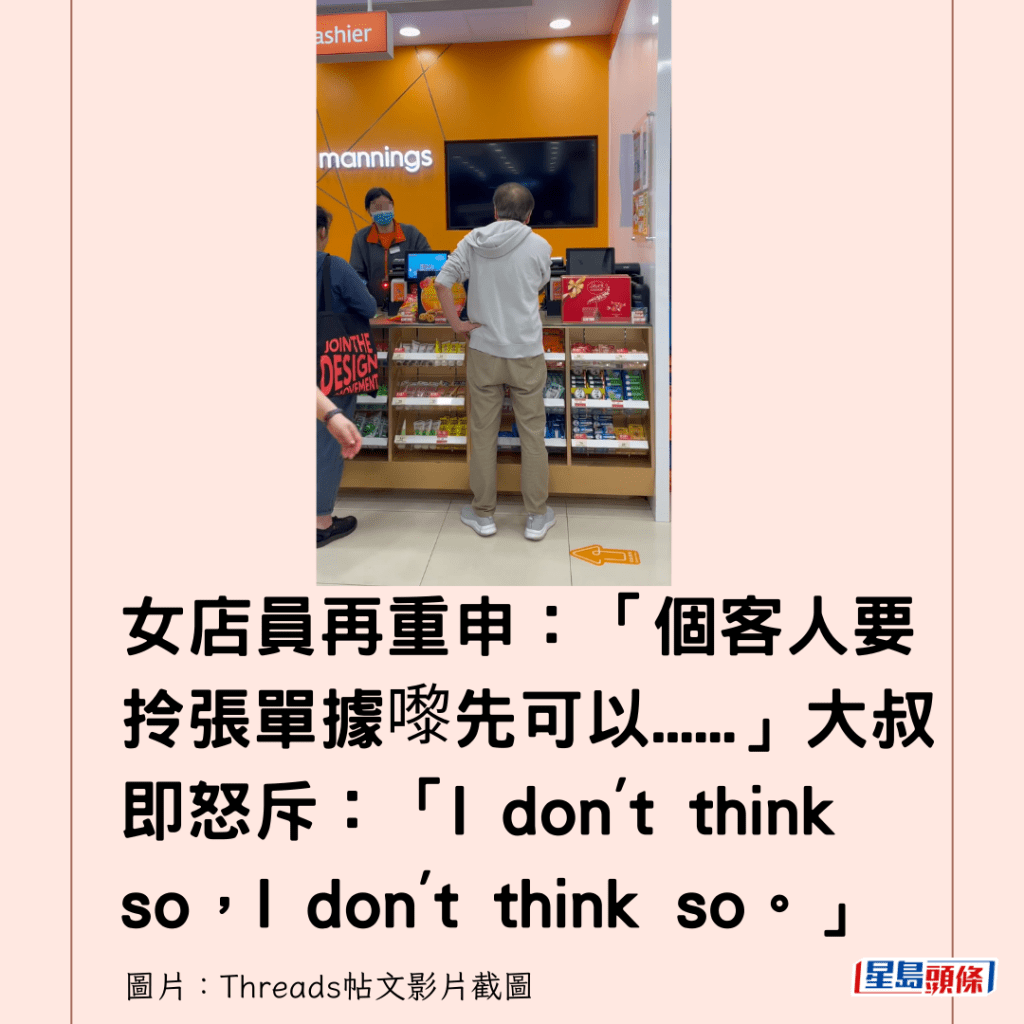 女店員再重申：「個客人要拎張單據嚟先可以......」大叔即怒斥：「I don't think so，I don't think so。」