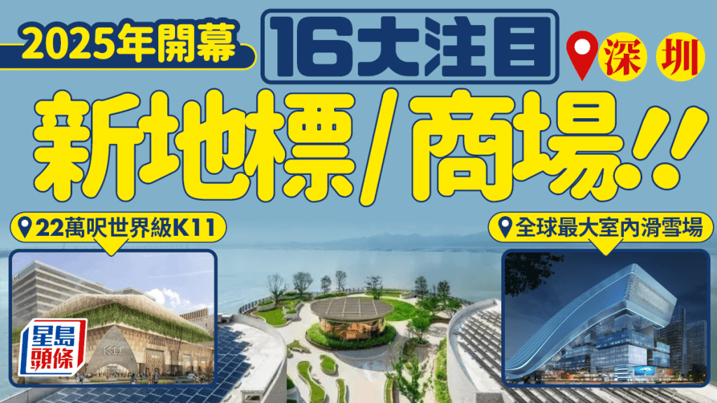 深圳好去處2025｜16大新商場/景點/博物館/超市推介！全新山姆/22萬呎K11/室內滑雪場