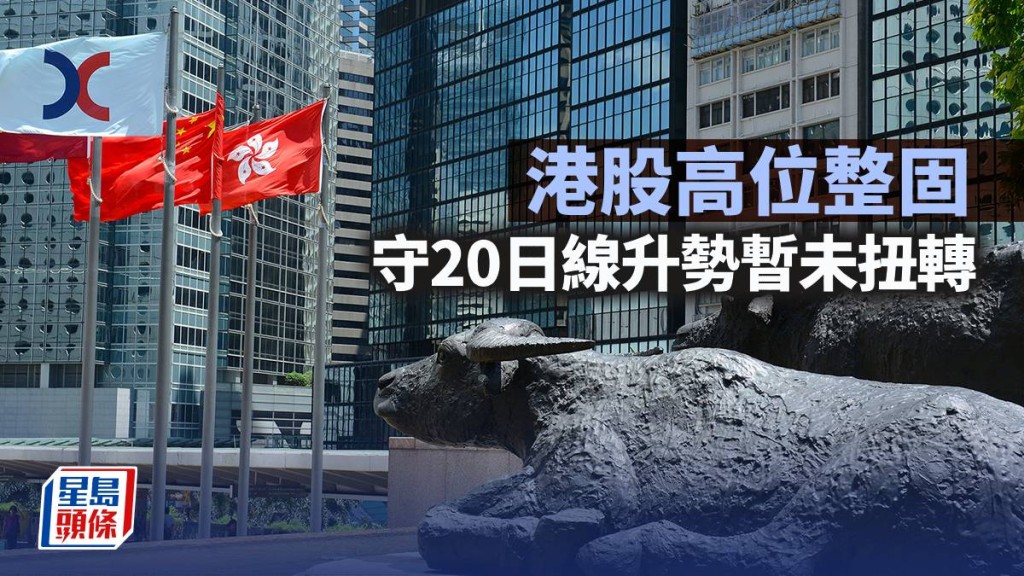 港股高位整固 守20日線升勢暫未扭轉｜古天后