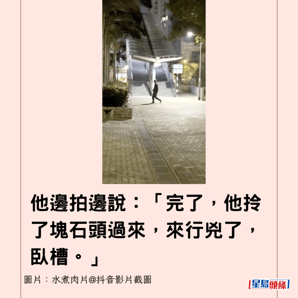 他邊拍邊說：「完了，他拎了塊石頭過來，來行兇了，臥槽。」