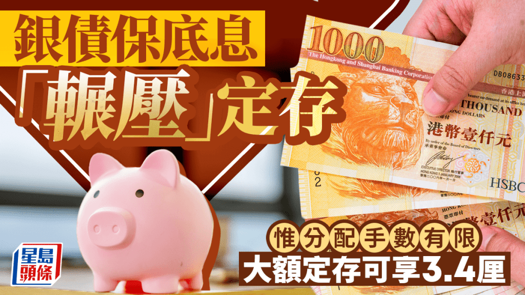 定存攻略｜銀債保底息「輾壓」定存 惟分配手數有限 大額定存可享3.4厘