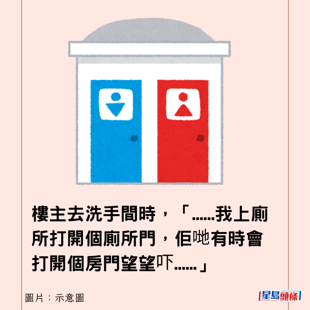 樓主去洗手間時，「......我上廁所打開個廁所門，佢哋有時會打開個房門望望吓......」