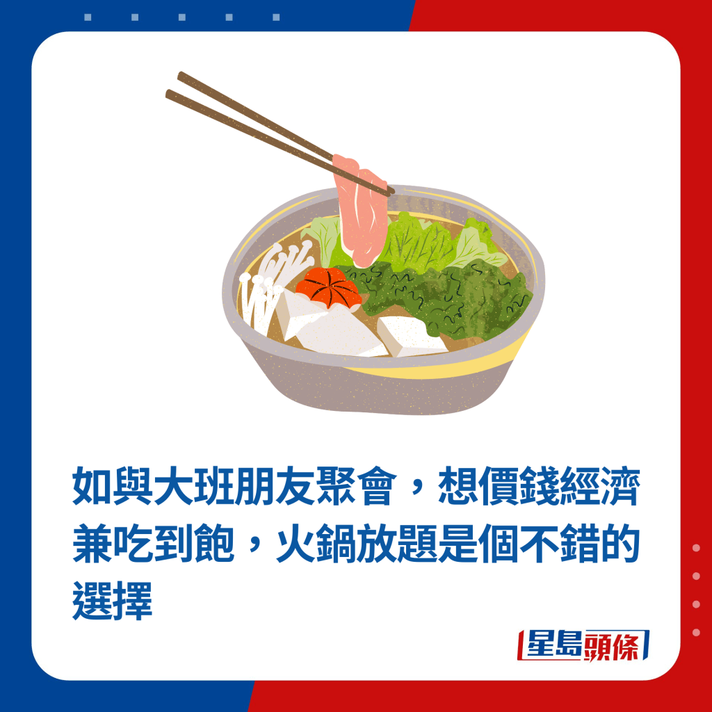 如與大班朋友聚會，想價錢經濟兼吃到飽，火鍋放題是個不錯的選擇