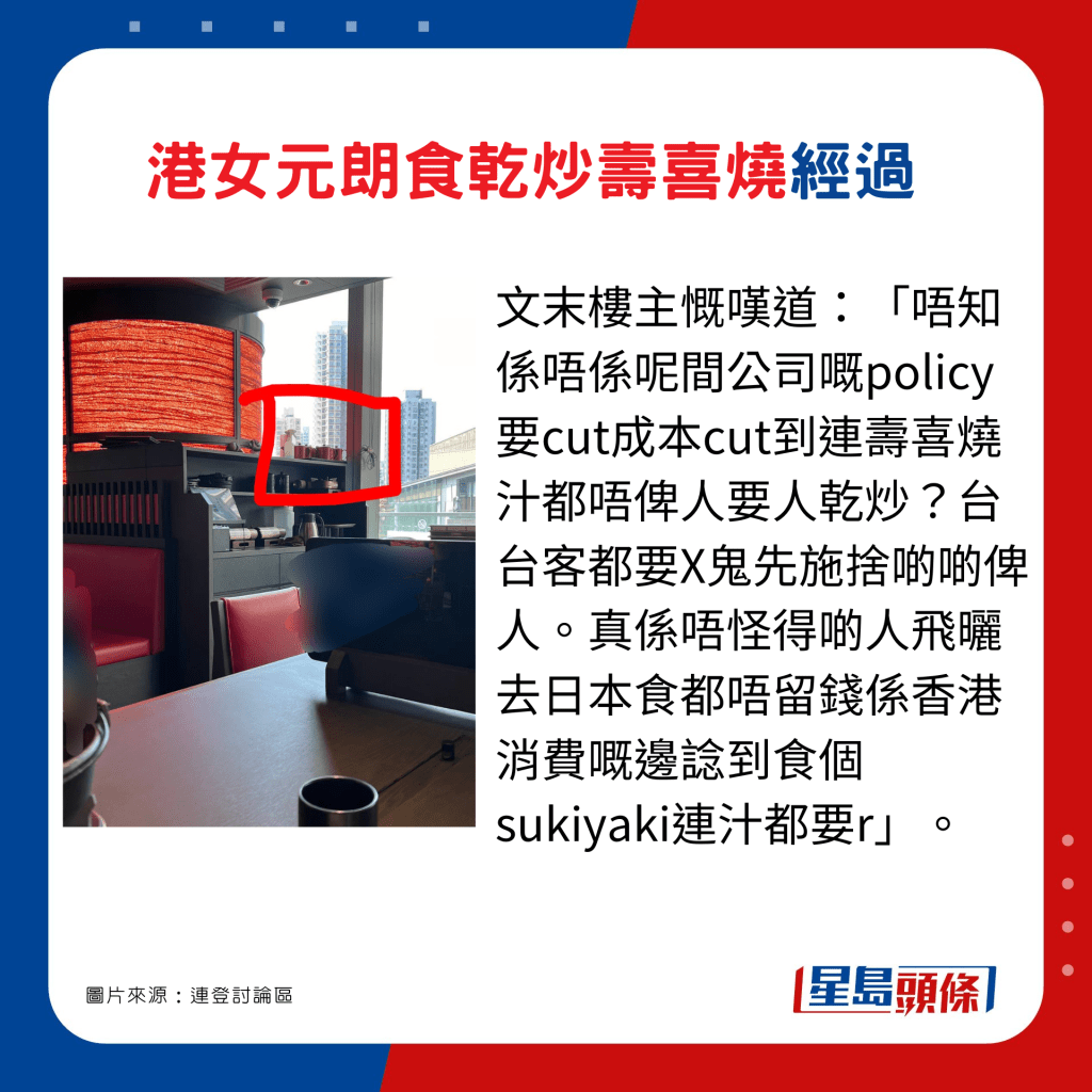 文末樓主慨嘆道：「唔知係唔係呢間公司嘅policy要cut成本cut到連壽喜燒汁都唔俾人要人乾炒？台台客都要X鬼先施捨啲啲俾人。真係唔怪得啲人飛曬去日本食都唔留錢係香港消費嘅邊諗到食個sukiyaki連汁都要r」。