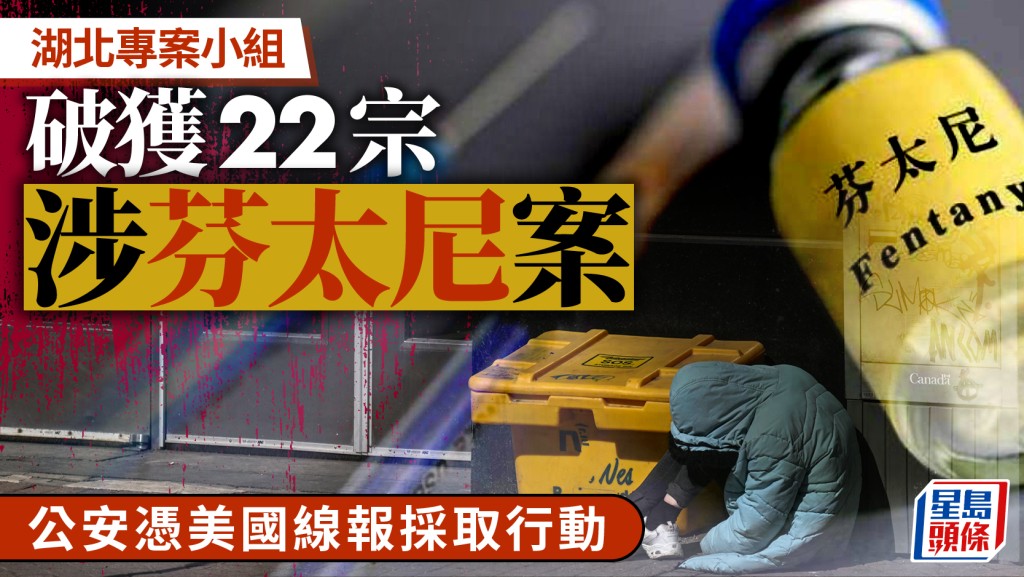 中美掃毒︱湖北破22宗涉芬太尼案  武漢公安憑美國線報拘人