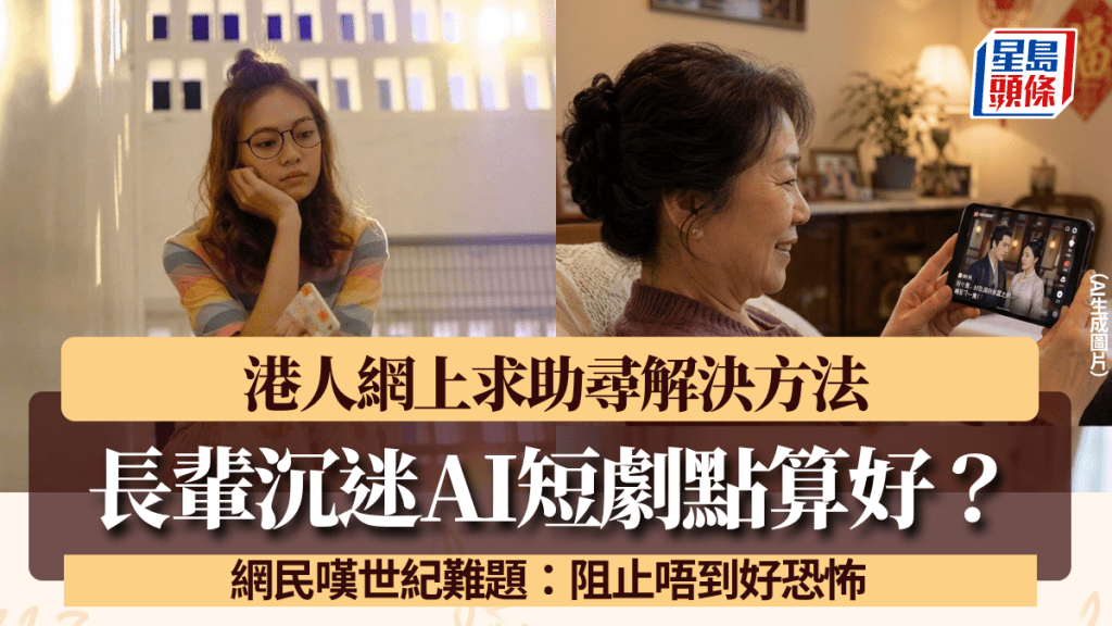 长辈沉迷AI短剧点算好？港人网上求助寻解决方法 网民叹世纪难题：阻止唔到好恐怖