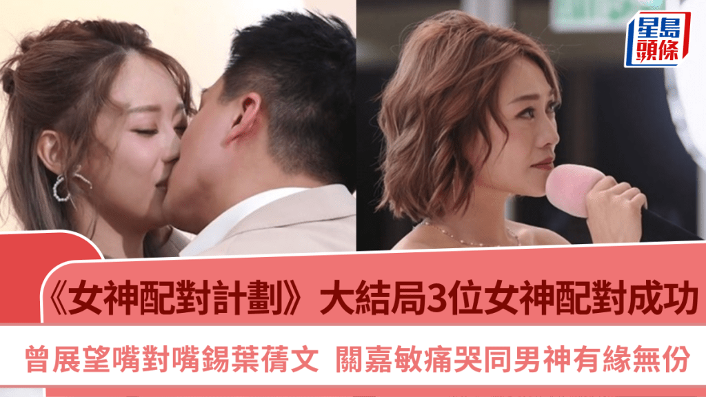女神配對計劃|大結局3位女神配對成功 曾展望嘴對嘴錫葉蒨文 關嘉敏痛哭同男神有緣無份