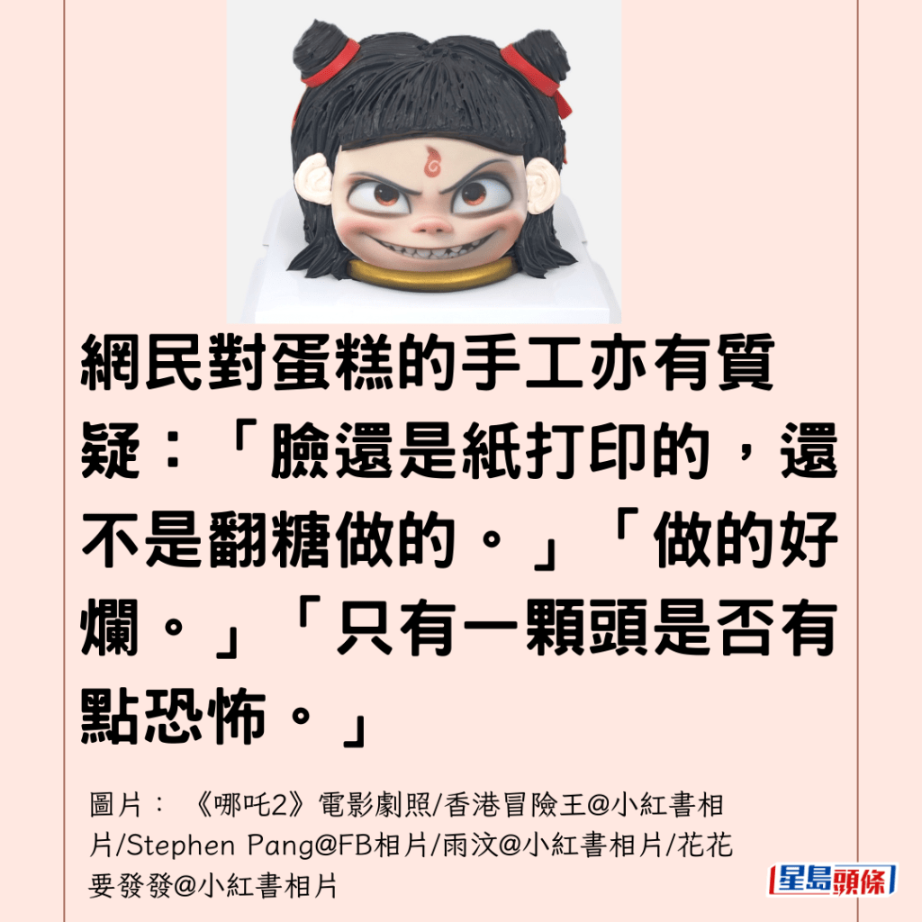  網民對蛋糕的手工亦有質疑：「臉還是紙打印的，還不是翻糖做的。」「做的好爛。」「只有一顆頭是否有點恐怖。」