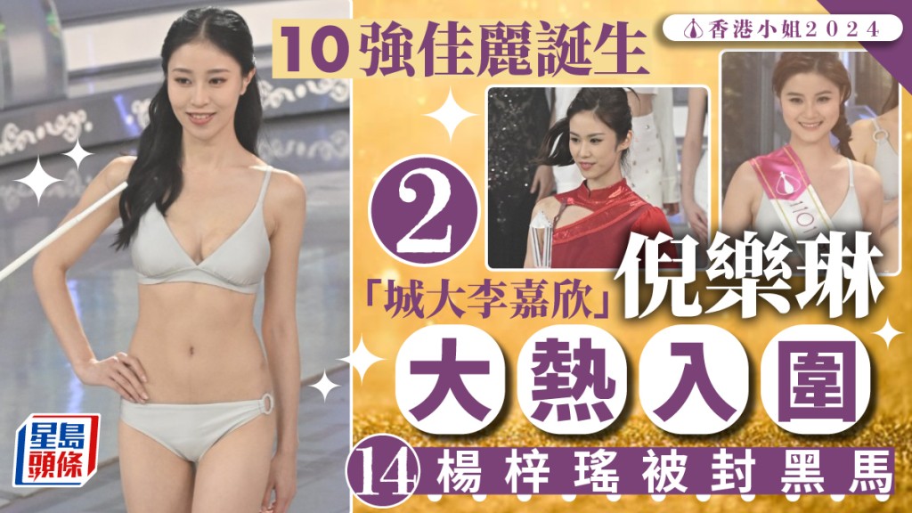 香港小姐2024丨10強佳麗誕生！2號「城大李嘉欣」倪樂琳大熱入圍 14號黑馬楊梓瑤有望入三甲