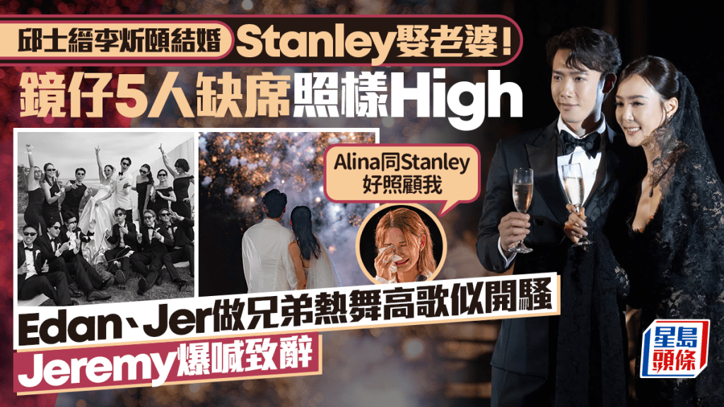 Stanley李炘頤結婚丨Edan、Jer做兄弟熱舞高歌似開騷  Jeremy爆喊憶初見Alina「好靚」
