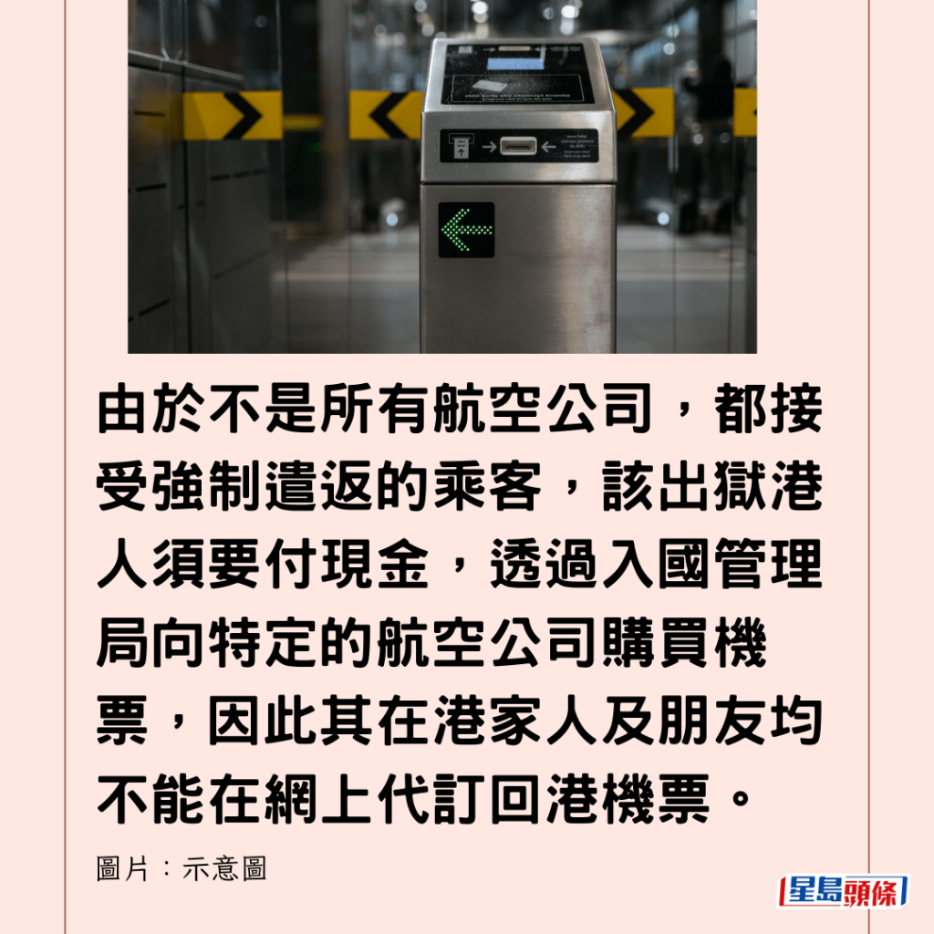  由於不是所有航空公司，都接受強制遣返的乘客，該出獄港人須要付現金，透過入國管理局向特定的航空公司購買機票，因此其在港家人及朋友均不能在網上代訂回港機票。