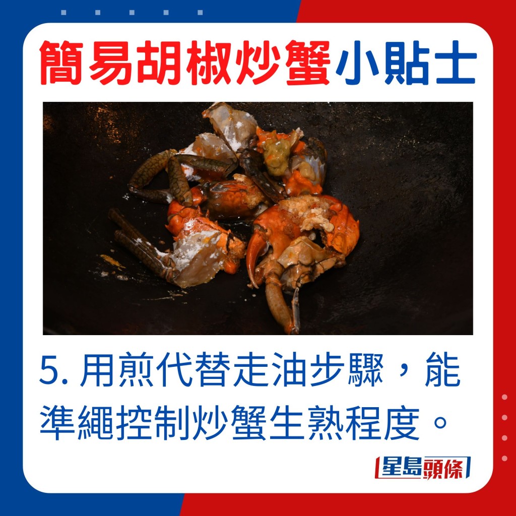 5. 用煎代替走油步驟，比放進滾油中更能準繩控制胡椒炒蟹生熟程度。