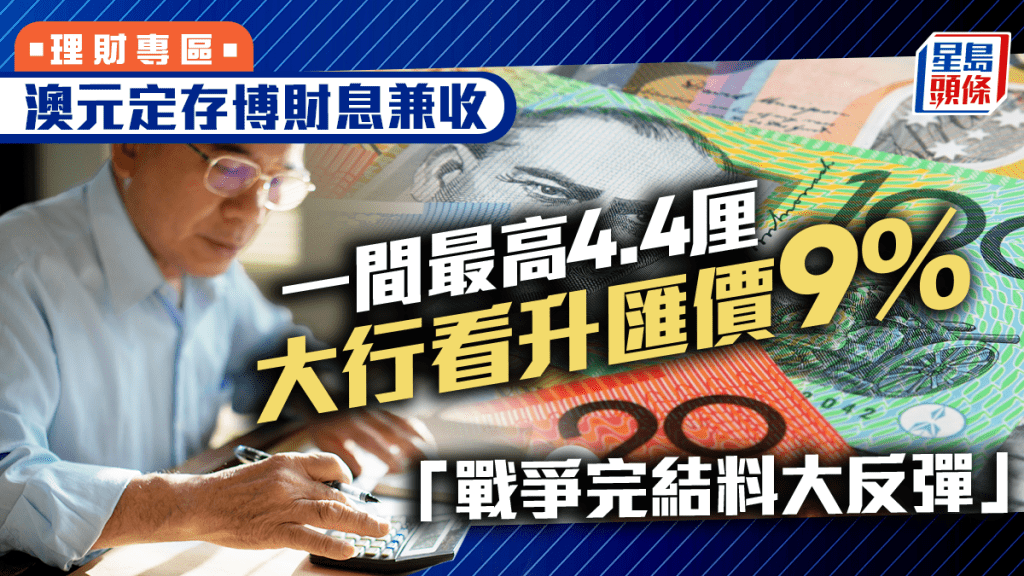澳元定存博財息兼收 一間最高4.4厘  大行看升匯價9%  「戰爭完結料大反彈」
