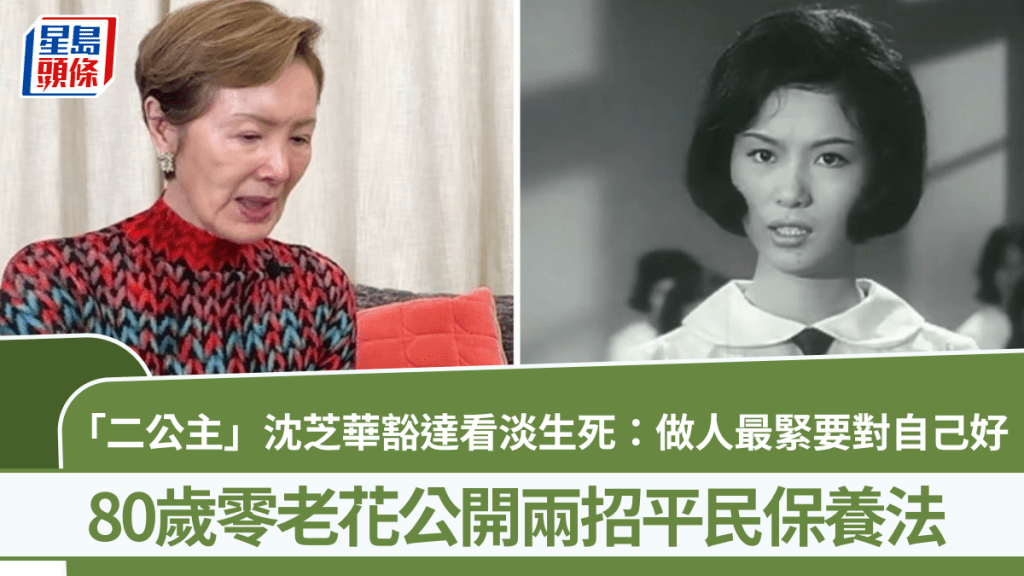 「二公主」沈芝華豁達看淡生死：做人最緊要對自己好  80歲零老花公開兩招平民保養法