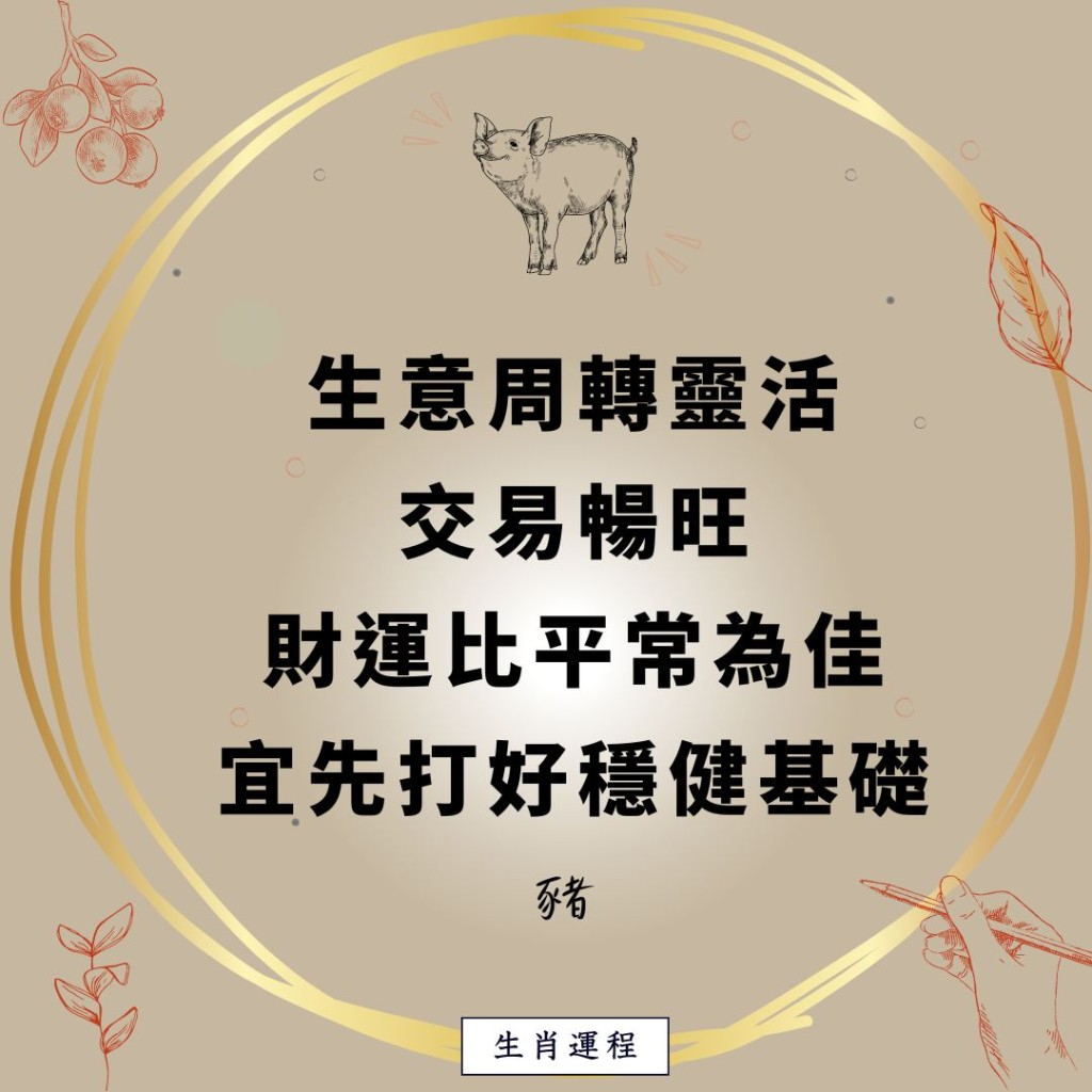 生肖運程 - 豬：生意周轉靈活，交易暢旺，財運比平常為佳，宜先打好穩健基礎。