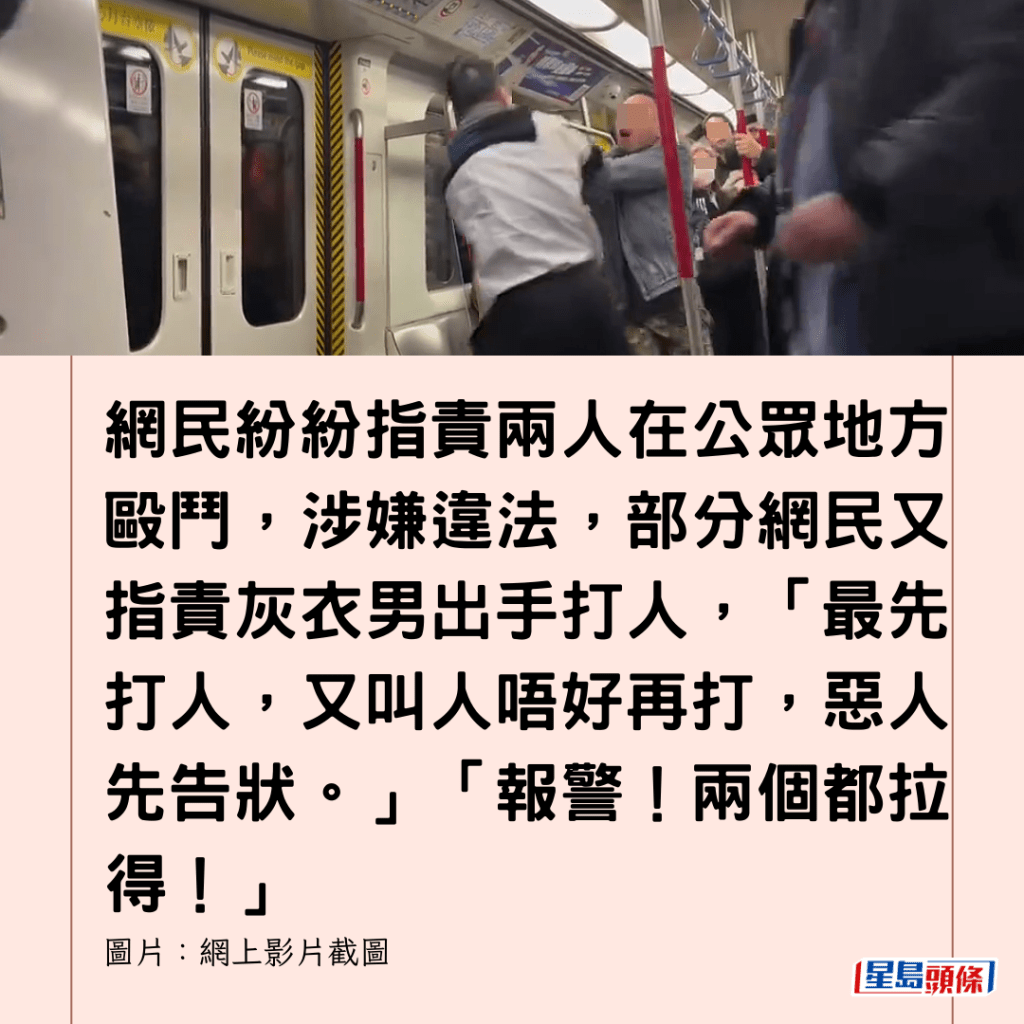  網民紛紛指責兩人在公眾地方毆鬥，涉嫌違法，部分網民又指責灰衣男出手打人，「最先打人，又叫人唔好再打，惡人先告狀。」「報警！兩個都拉得！」