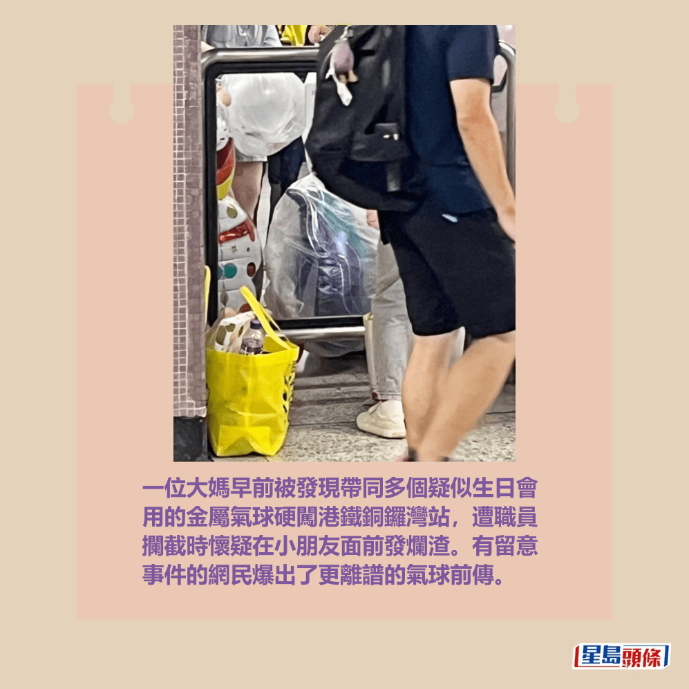 一位大媽早前被發現帶同多個疑似生日會 用的金屬氣球硬闖港鐵銅鑼灣站,遭職員 攔截時懷疑在小朋友面前發爛渣。有留意 事件的網民爆出了更離譜的氣球前傳。Threads截圖 一位大媽早前被發現帶同多個疑似生日會 用的金屬氣球硬闖港鐵銅鑼灣站,遭職員 攔截時懷疑在小朋友面前發爛渣。有留意 事件的網民爆出了更離譜的氣球前傳。Threads截圖