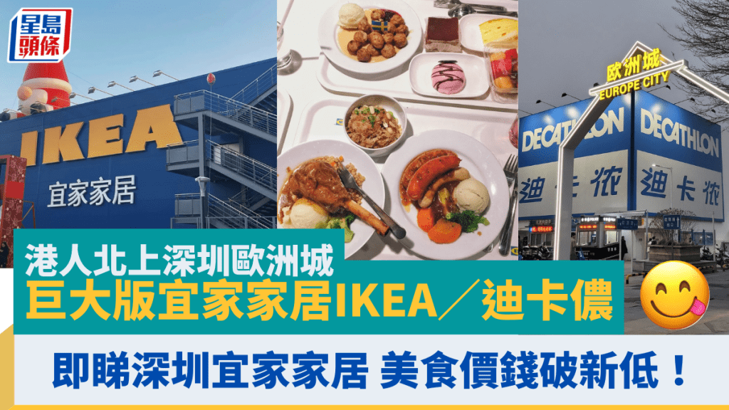 港人北上深圳歐洲城 巨大版宜家家居IKEA／迪卡儂 好行好買兼好食 即睇深圳宜家家居美食價錢餐牌