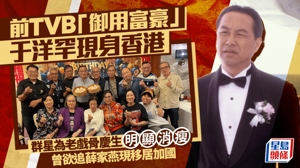 前TVB「御用富豪」于洋罕現身香港  群星為老戲骨慶生明顯消瘦  曾欲追薛家燕現移居加國