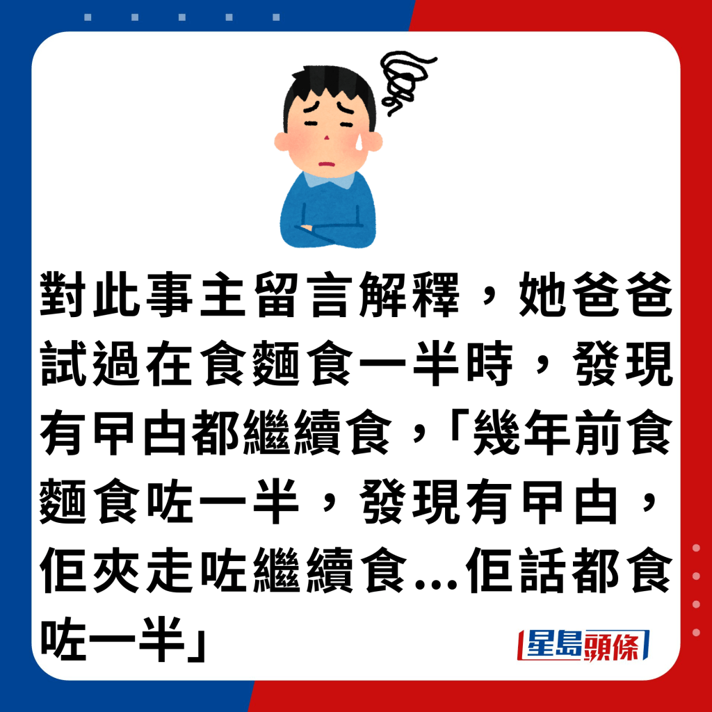 对此事主留言解释，她爸爸试过在食面食一半时，发现有曱甴都继续食，「几年前食面食咗一半，发现有曱甴，佢夹走咗继续食...佢话都食咗一半」