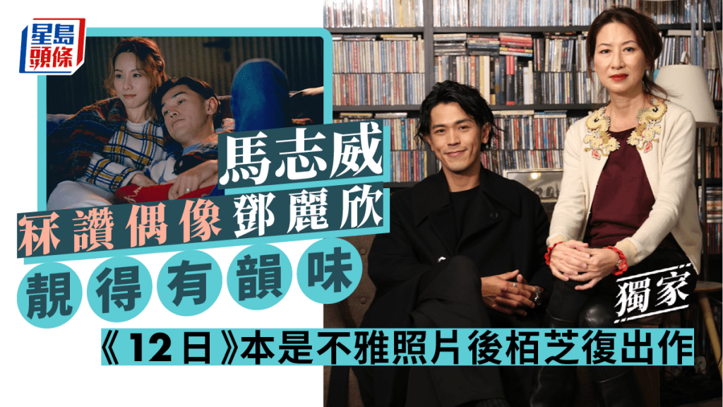 獨家丨馬志威冧讚偶像鄧麗欣靚得有韻味   《12日》本是不雅照片後栢芝復出作