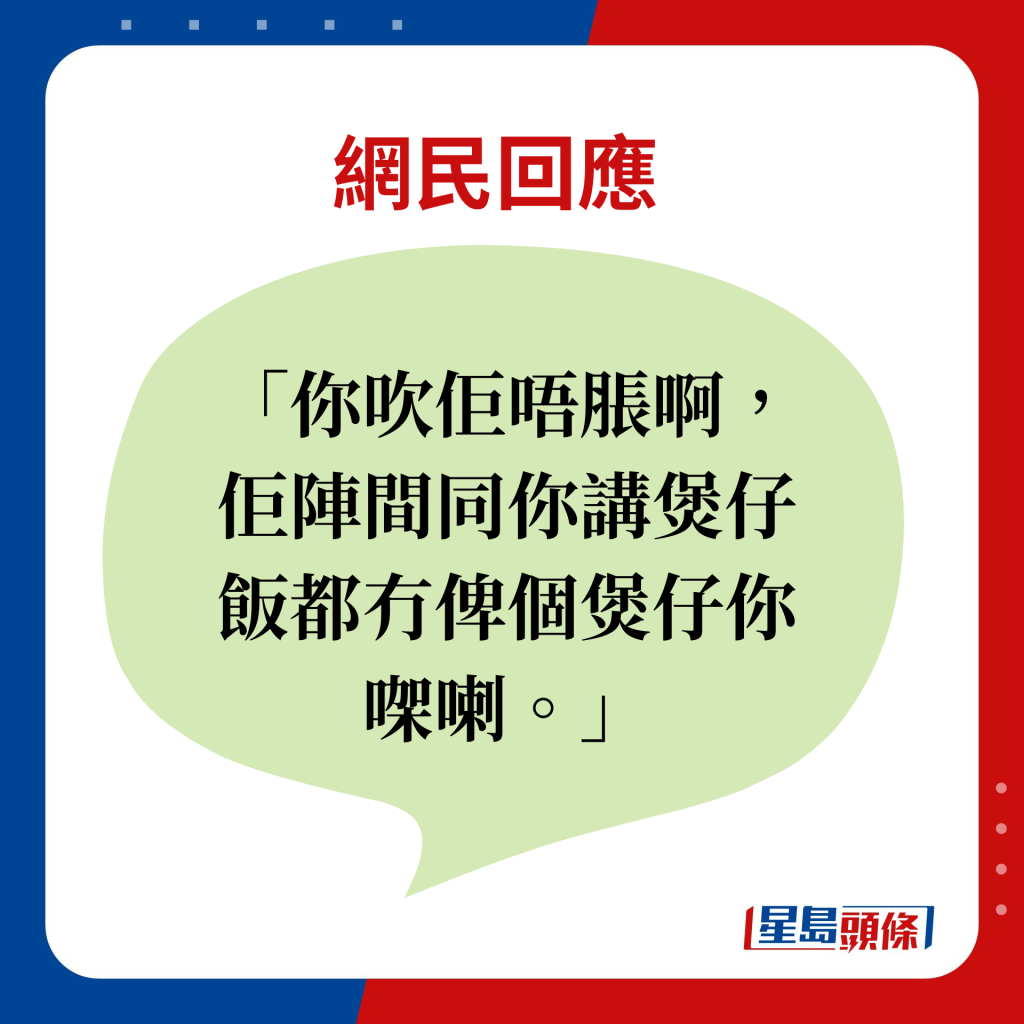 網民回應：你吹佢唔脹啊，佢陣間同你講煲仔飯都冇俾個煲仔你㗎喇。