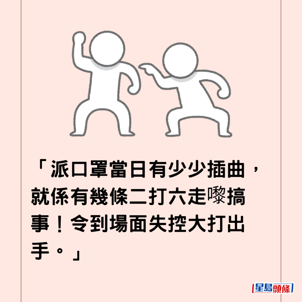  「派口罩当日有少少插曲，就系有几条二打六走嚟搞事！令到场面失控大打出手。」