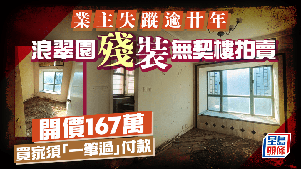 浪翠園殘裝「無契樓」拍賣 開價167萬 每呎僅3711元 業主失蹤逾廿年 買家須「一筆過」付款
