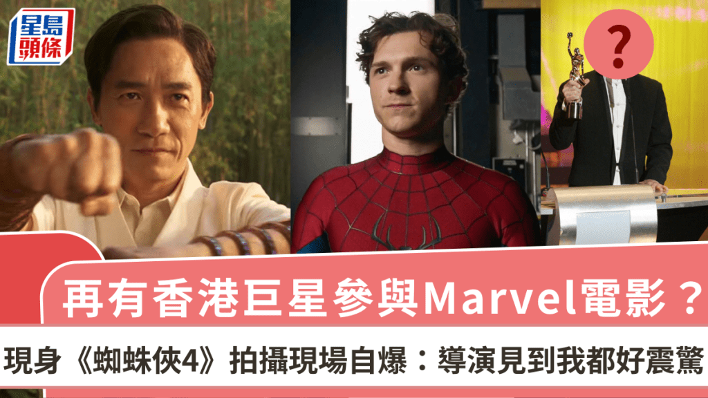再有香港巨星參與Marvel電影?現身《蜘蛛俠4》拍攝現場自爆:導演見到我都好震驚