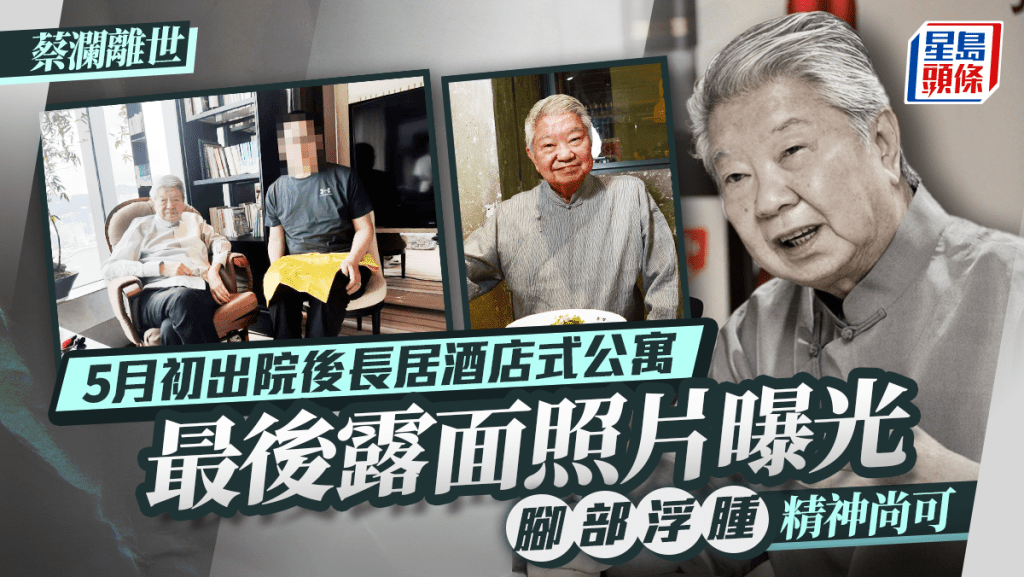 蔡瀾離世｜蔡瀾5月初出院後長居酒店式公寓   最後露面照片曝光   腳部浮腫精神尚可