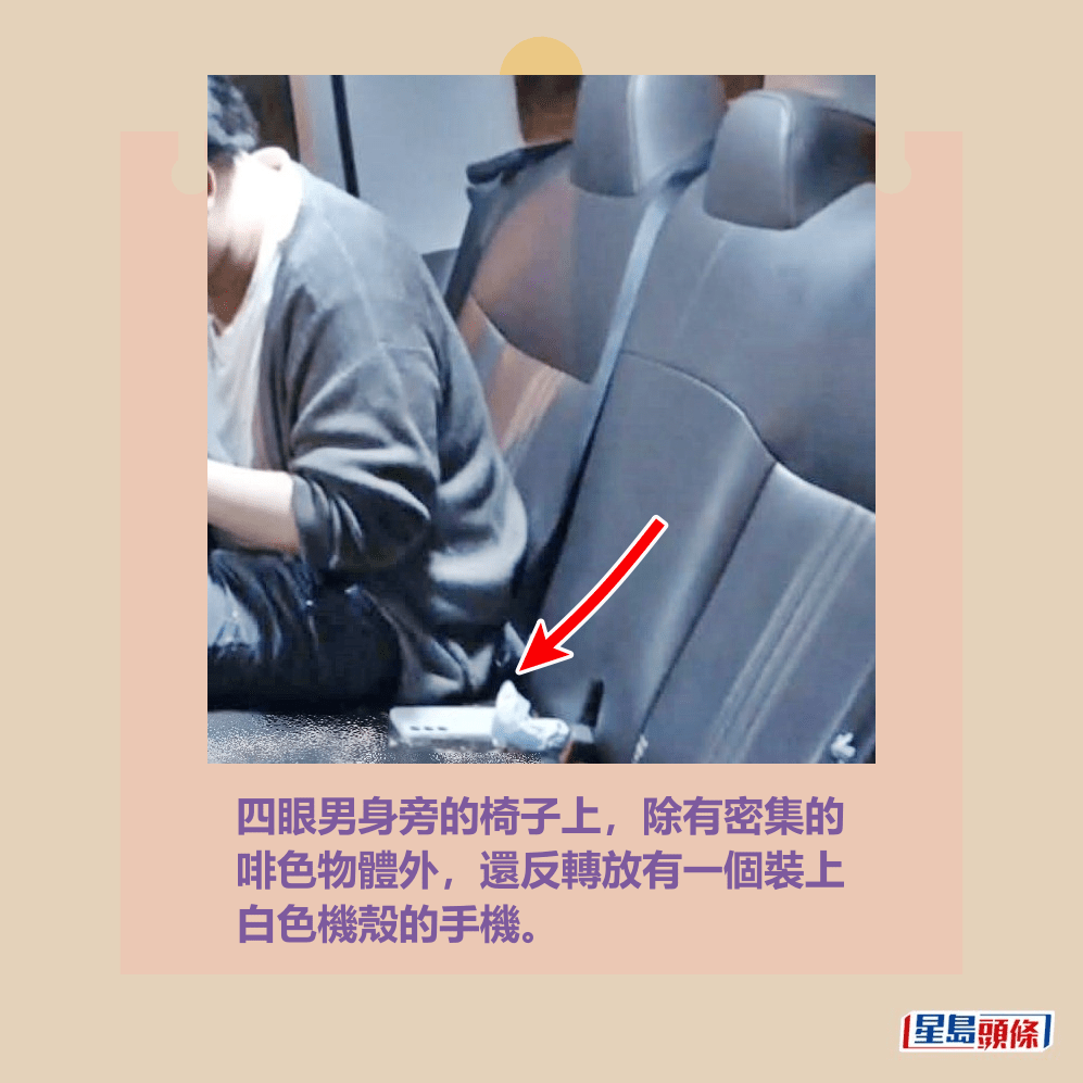 四眼男身旁的椅子上,除有密集的 啡色物體外,還反轉放有一個裝上 白色機殼的手機。fb「車cam L(香港群組)」截圖 四眼男身旁的椅子上,除有密集的 啡色物體外,還反轉放有一個裝上 白色機殼的手機。fb「車cam L(香港群組)」截圖