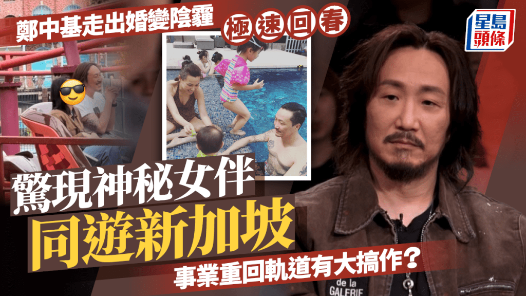 鄭中基走出婚變陰霾極速回春 驚現神秘女伴同遊新加坡 事業重回軌道有大搞作？