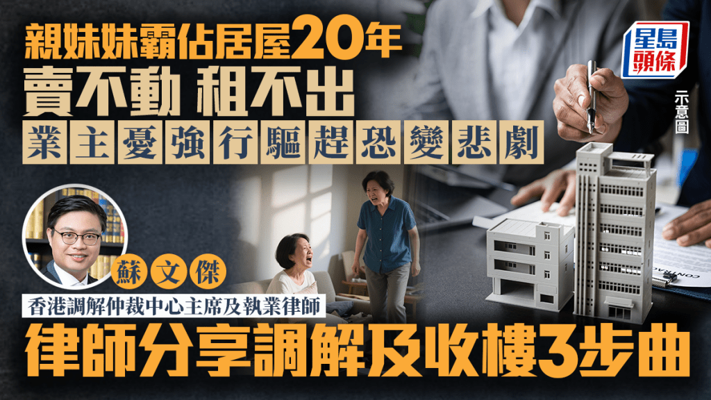 親妹妹霸佔居屋20年 賣不動 租不出  業主憂強行驅趕恐變悲劇 律師分享調解及收樓三步曲