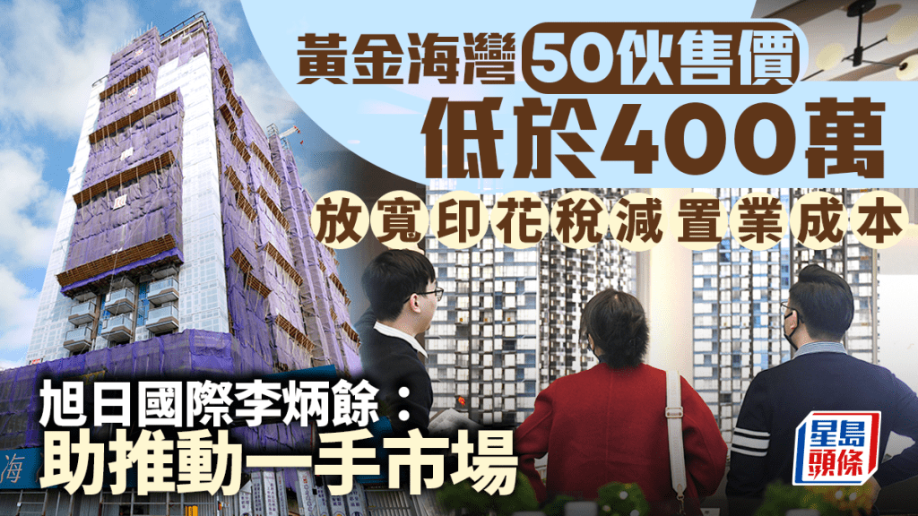 黃金海灣50伙售價低於400萬 放寬印花稅減置業成本 旭日國際李炳餘:助推動一手市場