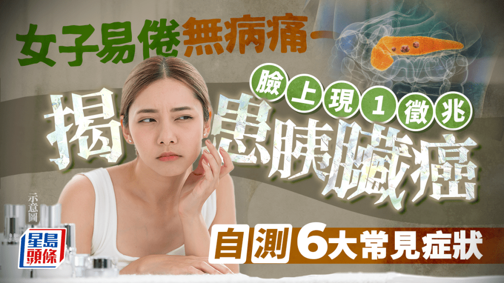 女子易倦無病痛 臉上現1徵兆揭患胰臟癌 自測6大常見症狀