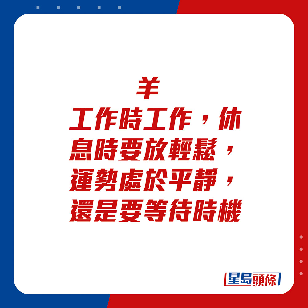 生肖運程 - 羊：工作時工作，休息時要放輕鬆，運勢處於平靜，還是要等待時機。