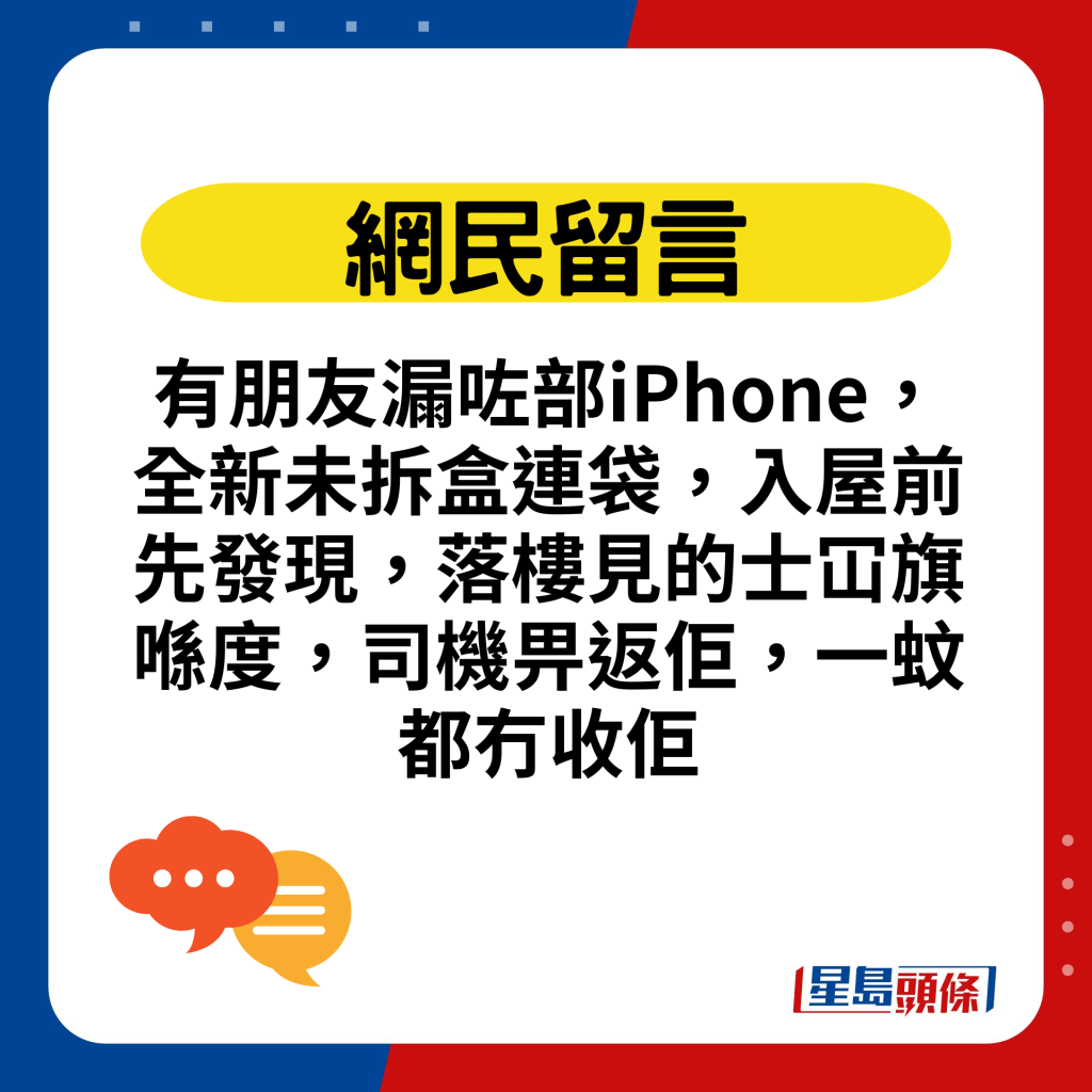 有朋友漏咗部iPhone，全新未拆盒连袋，入屋前先发现，落楼见的士冚旗喺度，司机畀返佢，一蚊都冇收佢