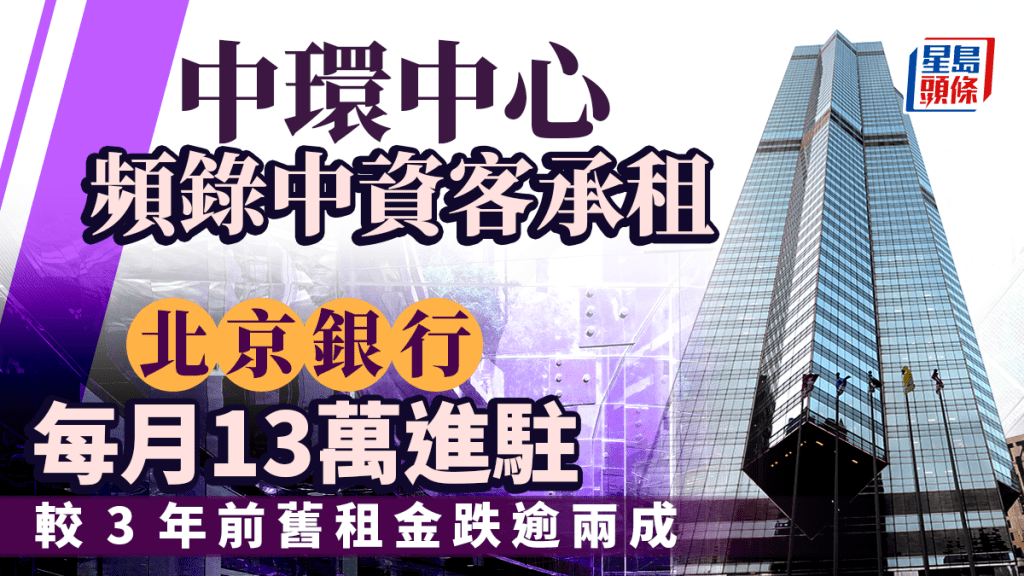 中環中心頻錄中資客承租 北京銀行每月13萬進駐 較3年前舊租金跌逾兩成