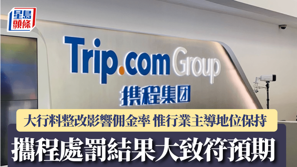 攜程處罰結果大致符預期 大行料整改影響佣金率 惟行業主導地位保持